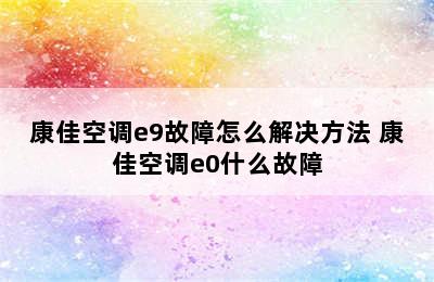 康佳空调e9故障怎么解决方法 康佳空调e0什么故障